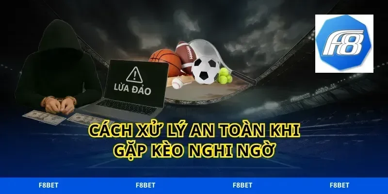 Cách xử lý an toàn khi gặp kèo nghi ngờ