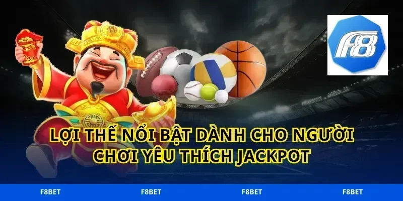 Lợi thế nổi bật dành cho người chơi yêu thích jackpot